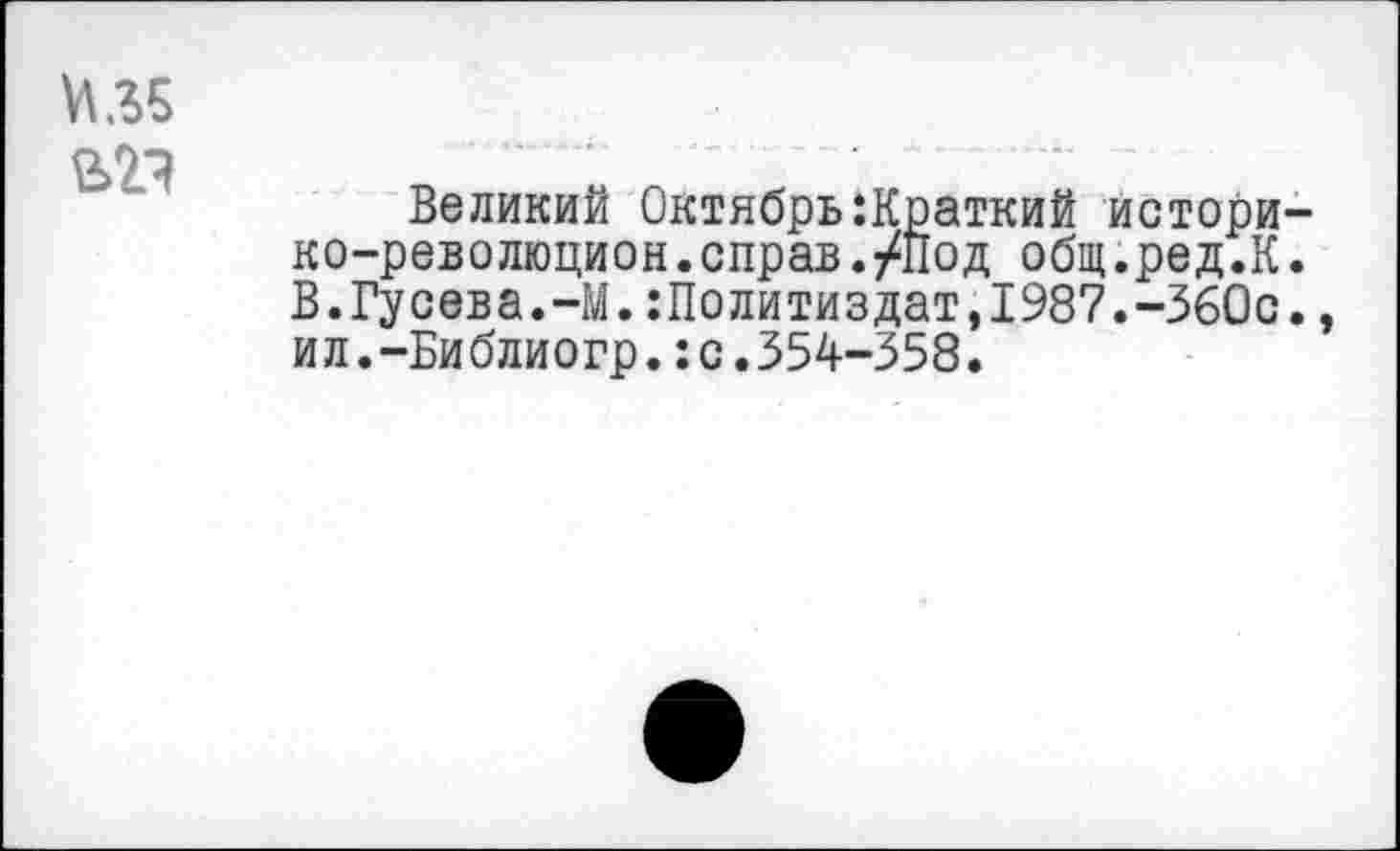 ﻿Великий Октябрь:Краткий истори ко-революцион.справ./Под общ.ред.К В.Гусева.-М.Политиздат,1987.-360с ил.-Библиогр.:с.354-358.